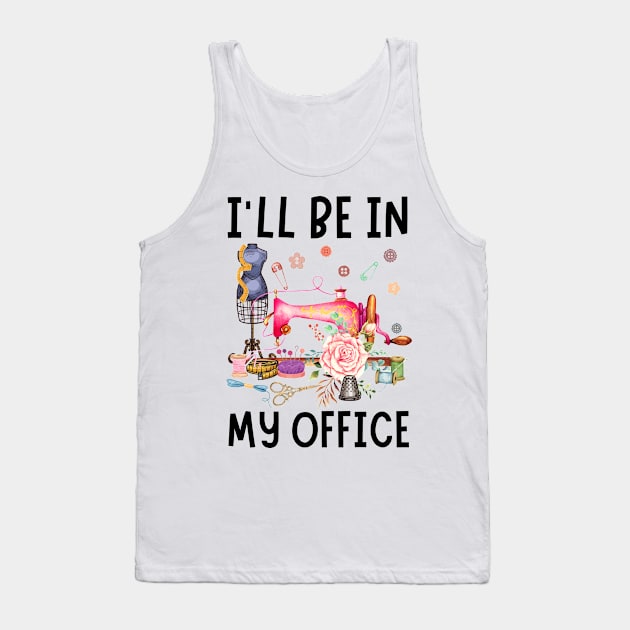 I'll Be In My Office Sewing Quilting Lover Tank Top by JustBeSatisfied